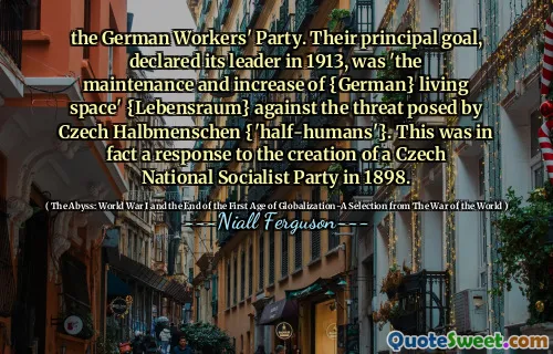 the German Workers' Party. Their principal goal, declared its leader in 1913, was 'the maintenance and increase of {German} living space' {Lebensraum} against the threat posed by Czech Halbmenschen {'half-humans'}. This was in fact a response to the creation of a Czech National Socialist Party in 1898.
