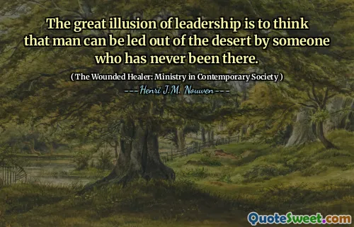 الوهم العظيم في القيادة هو الاعتقاد بأنه يمكن أن يخرج الإنسان من الصحراء من قبل شخص لم يكن هناك من قبل.