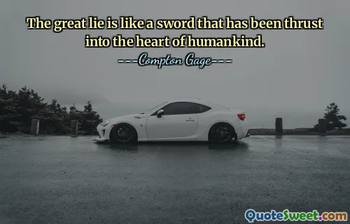The great lie is like a sword that has been thrust into the heart of humankind.