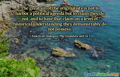 The great sin of the originalists is not to harbor a political agenda but to claim they do not, and to base that claim on a level of historical understanding they demonstrably do not possess.