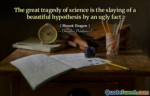 The great tragedy of science is the slaying of a beautiful hypothesis by an ugly fact.