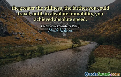 the greater the stillness, the farther you could travel, until, in absolute immobility, you achieved absolute speed.