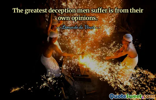 The greatest deception men suffer is from their own opinions.