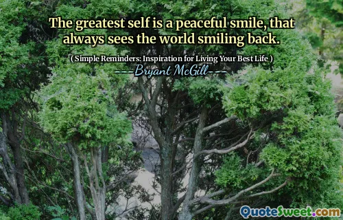 The greatest self is a peaceful smile, that always sees the world smiling back.