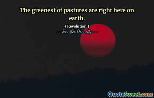 The greenest of pastures are right here on earth.