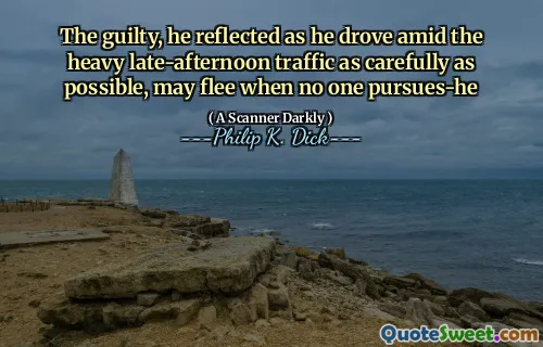 The guilty, he reflected as he drove amid the heavy late-afternoon traffic as carefully as possible, may flee when no one pursues-he