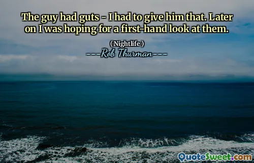 The guy had guts - I had to give him that. Later on I was hoping for a first-hand look at them.