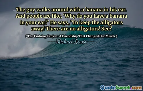 The guy walks around with a banana in his ear. And people are like, 'Why do you have a banana in your ear?' He says, 'To keep the alligators away! There are no alligators! See?