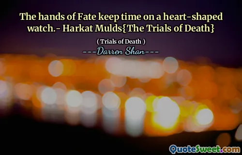 The hands of Fate keep time on a heart-shaped watch.- Harkat Mulds{The Trials of Death}