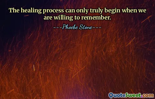 The healing process can only truly begin when we are willing to remember.