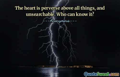 The heart is perverse above all things, and unsearchable. Who can know it?
