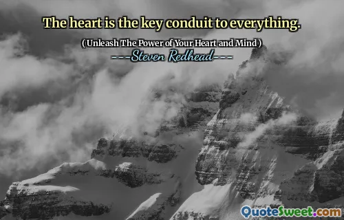The heart is the key conduit to everything.