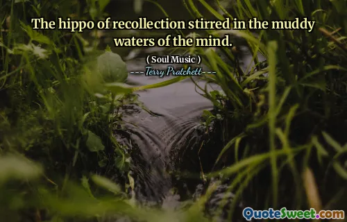 The hippo of recollection stirred in the muddy waters of the mind.