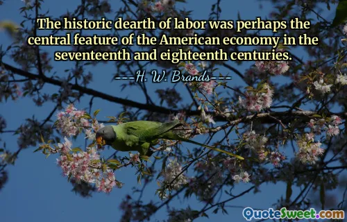 The historic dearth of labor was perhaps the central feature of the American economy in the seventeenth and eighteenth centuries.