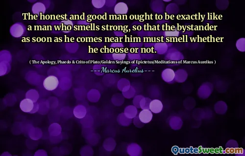 Den ærlige og gode mannen burde være akkurat som en mann som lukter sterkt, slik at den tilreisende så snart han kommer i nærheten av ham, må lukte enten han velger eller ikke.