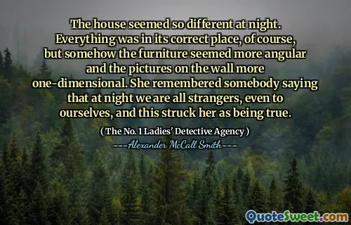 这房子在晚上似乎是如此不同。当然，一切都处于正确的位置，但是某种程度上的家具似乎更具角度，而墙上的图片更加一维。她想起有人说，晚上我们都是陌生人，甚至对自己来说，这使她感到震惊。