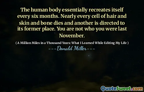 인체는 본질적으로 6 개월마다 스스로를 재현합니다. 머리카락과 피부와 뼈의 거의 모든 세포는 죽고 다른 곳은 이전 장소로 향합니다. 당신은 지난 11 월에 당신이 사람이 아닙니다.