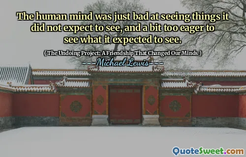 The human mind was just bad at seeing things it did not expect to see, and a bit too eager to see what it expected to see.