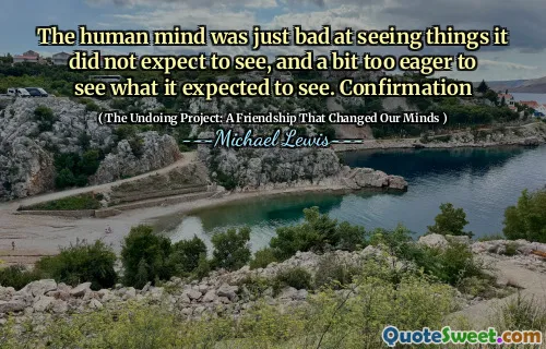 The human mind was just bad at seeing things it did not expect to see, and a bit too eager to see what it expected to see. Confirmation
