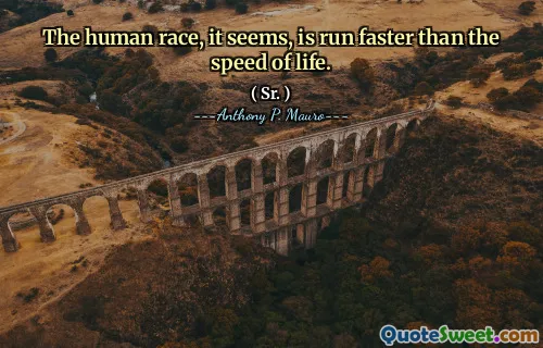 The human race, it seems, is run faster than the speed of life.