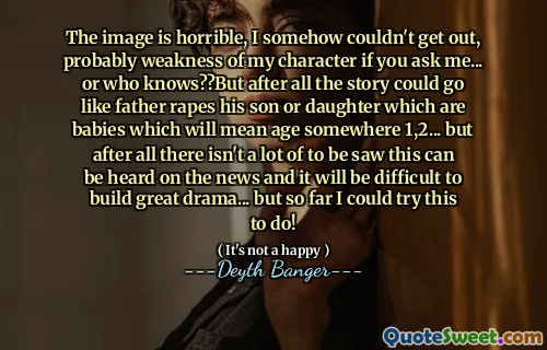 The image is horrible, I somehow couldn't get out, probably weakness of my character if you ask me... or who knows??But after all the story could go like father rapes his son or daughter which are babies which will mean age somewhere 1,2... but after all there isn't a lot of to be saw this can be heard on the news and it will be difficult to build great drama... but so far I could try this to do!