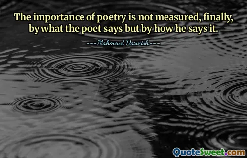 The importance of poetry is not measured, finally, by what the poet says but by how he says it.