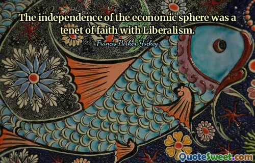 The independence of the economic sphere was a tenet of faith with Liberalism.