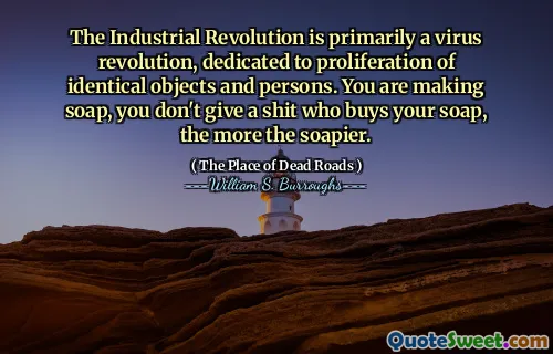 工业革命主要是一场病毒革命，致力于相同物体和人的扩散。您正在制作肥皂，您不会给买肥皂的狗屎，肥皂越多。