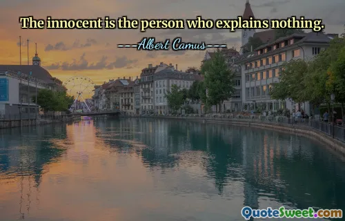 The innocent is the person who explains nothing.