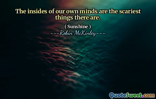 The insides of our own minds are the scariest things there are.