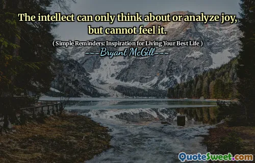 The intellect can only think about or analyze joy, but cannot feel it.