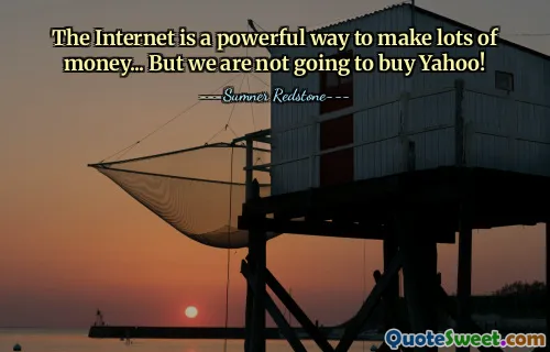 The Internet is a powerful way to make lots of money... But we are not going to buy Yahoo!