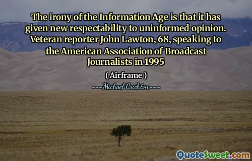 A ironia da era da informação é que ela deu nova respeitabilidade à opinião desinformada. Repórter veterano John Lawton, 68, falando com a Associação Americana de Jornalistas de Broadcast em 1995