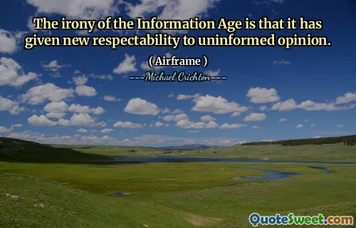 The irony of the Information Age is that it has given new respectability to uninformed opinion.