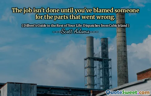 Jobbet är inte gjort förrän du har skyllat någon för de delar som gick fel.