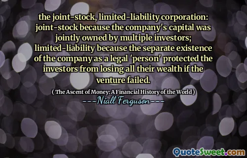 the joint-stock, limited-liability corporation: joint-stock because the company's capital was jointly owned by multiple investors; limited-liability because the separate existence of the company as a legal 'person' protected the investors from losing all their wealth if the venture failed.
