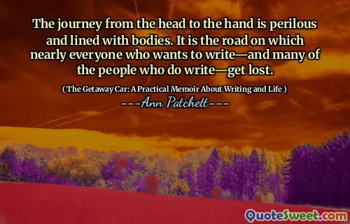 The journey from the head to the hand is perilous and lined with bodies. It is the road on which nearly everyone who wants to write—and many of the people who do write—get lost.