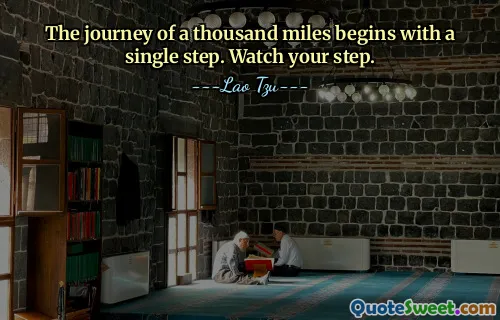 The journey of a thousand miles begins with a single step. Watch your step.