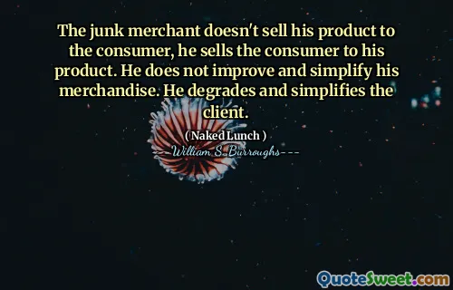 垃圾商人不会将他的产品出售给消费者，他将消费者卖给了他的产品。他没有改善和简化自己的商品。他降低并简化了客户。