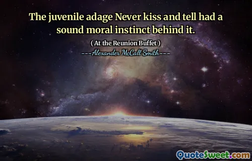 The juvenile adage Never kiss and tell had a sound moral instinct behind it.