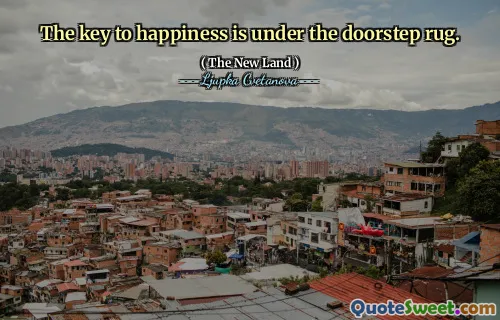 The key to happiness is under the doorstep rug.