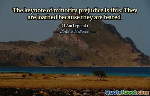 The keynote of minority prejudice is this: They are loathed because they are feared.
