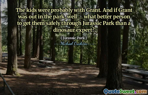 아이들은 아마도 그랜트와 함께 있었을 것입니다. 그리고 그랜트가 공원에 나왔다면, 공룡 전문가보다 쥬라기 공원을 통해 안전하게 데려 오는 더 나은 사람은 무엇입니까?