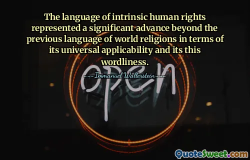 The language of intrinsic human rights represented a significant advance beyond the previous language of world religions in terms of its universal applicability and its this wordliness.