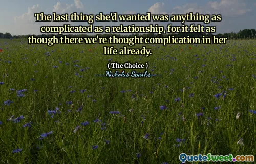The last thing she'd wanted was anything as complicated as a relationship, for it felt as though there we're thought complication in her life already.