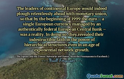 The leaders of continental Europe would indeed plough relentlessly ahead with monetary union, so that by the beginning of 1999 the euro – a single European currency managed by an authentically federal European Central Bank – was a reality. In doing so, they revealed their indestructible faith in the power of hierarchical structures even in an age of exponential network growth.