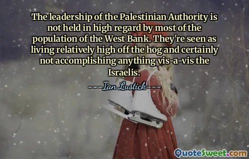 The leadership of the Palestinian Authority is not held in high regard by most of the population of the West Bank. They're seen as living relatively high off the hog and certainly not accomplishing anything vis-a-vis the Israelis.