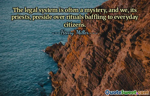 The legal system is often a mystery, and we, its priests, preside over rituals baffling to everyday citizens.