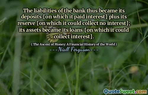 The liabilities of the bank thus became its deposits {on which it paid interest} plus its reserve {on which it could collect no interest}; its assets became its loans {on which it could collect interest}.