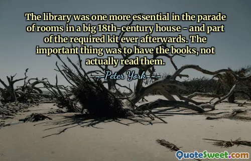 Biblioteca a fost încă una esențială în defilarea camerelor dintr-o casă mare din secolul al XVIII-lea - și o parte din trusa necesară și după aceea. Important era să ai cărțile, nu să le citești de fapt.